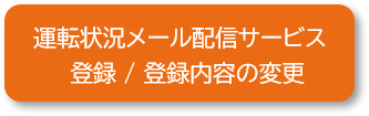 運転状況メール配信サービスに登録する / 登録内容を変更する